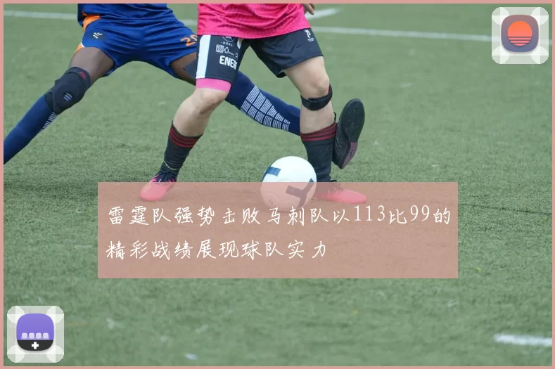 雷霆队强势击败马刺队以113比99的精彩战绩展现球队实力