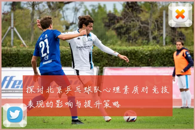 探讨北京乒乓球队心理素质对竞技表现的影响与提升策略