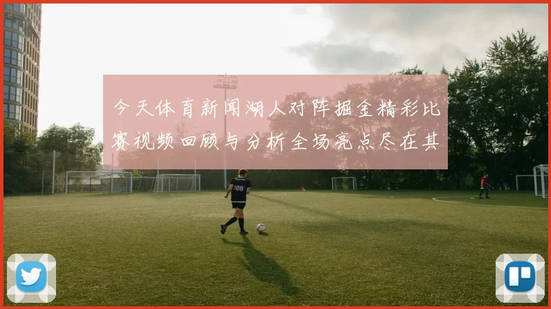 今天体育新闻湖人对阵掘金精彩比赛视频回顾与分析全场亮点尽在其中