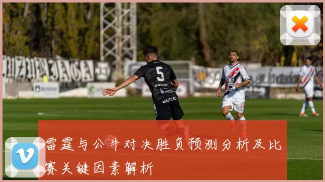 雷霆与公牛对决胜负预测分析及比赛关键因素解析