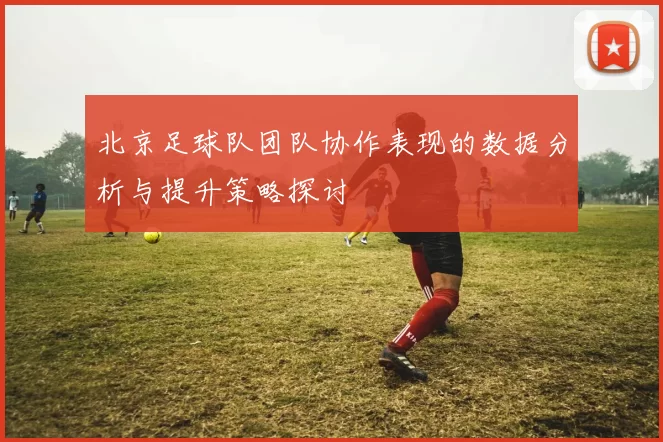 北京足球队团队协作表现的数据分析与提升策略探讨